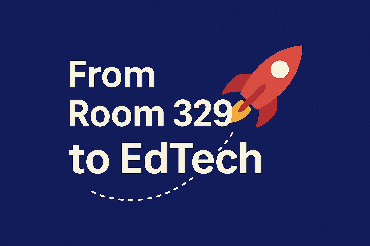 From Room 329 to EdTech 🚀